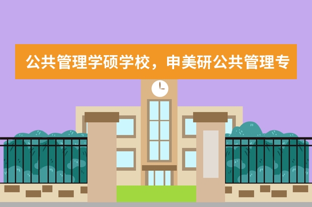 公共管理学硕学校，申美研公共管理专业必须要需满足的5大条件，你知道么 其他商科留学专业详情介绍_专业排名及招生大学