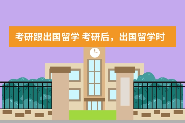 考研跟出国留学 考研后，出国留学时间还来得及吗？