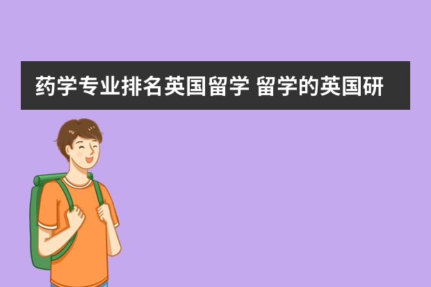 药学专业排名英国留学 留学的英国研究生录取标准，留学英国哪些专业最出名