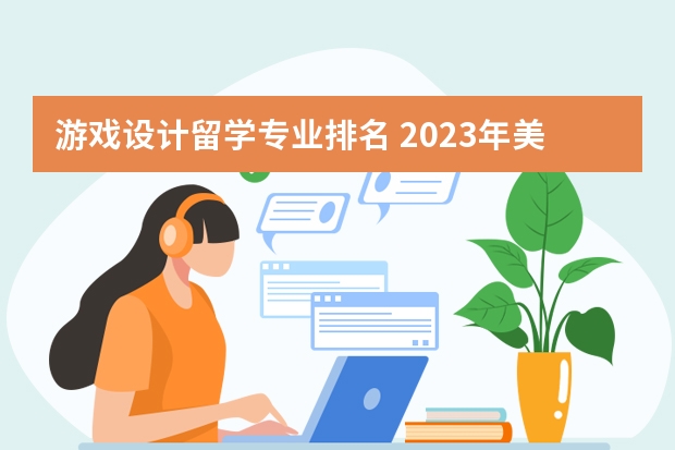 游戏设计留学专业排名 2023年美国大学排行榜最新