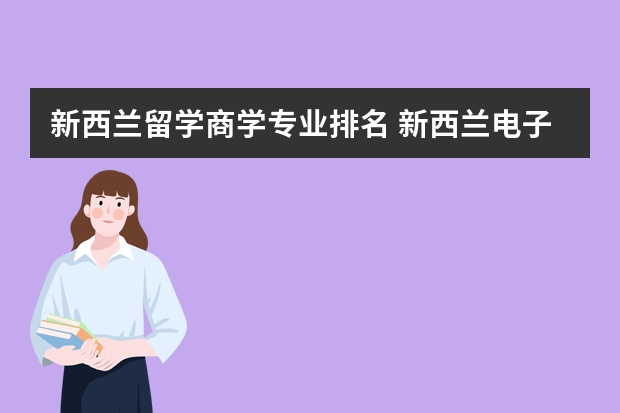 新西兰留学商学专业排名 新西兰电子商务专业是新西兰留学的热门专业之一，排名如何？