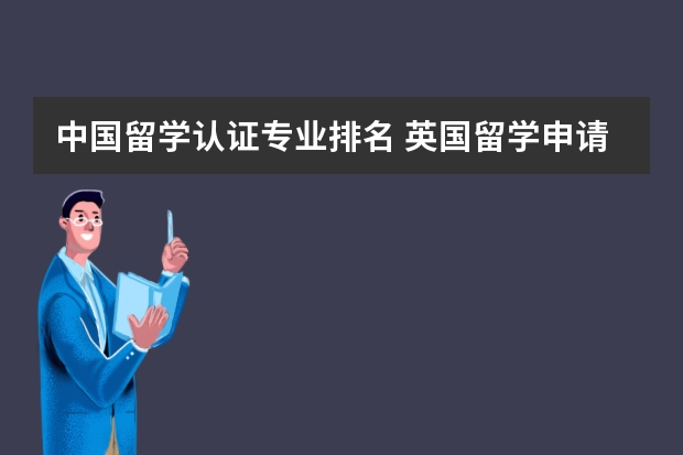 中国留学认证专业排名 英国留学申请中常见的专业认证