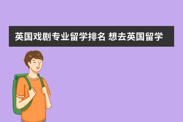 英国戏剧专业留学排名 想去英国留学，攻读戏剧导演硕士，哪个大学比较好一些？