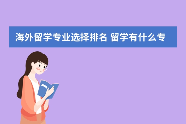 海外留学专业选择排名 留学有什么专业