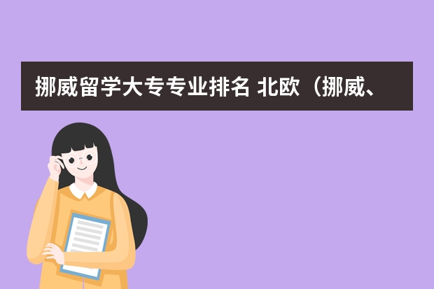 挪威留学大专专业排名 北欧（挪威、芬兰、瑞典）留学优势专业以及专业排名