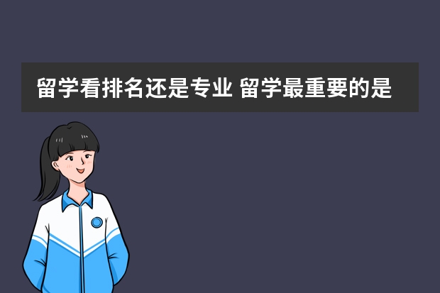 留学看排名还是专业 留学最重要的是哪一点？排名？交通