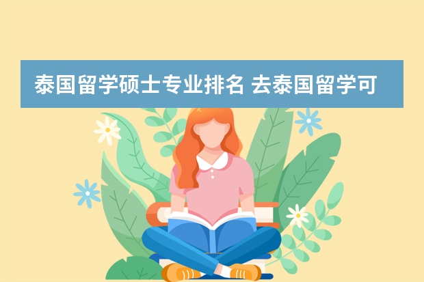 泰国留学硕士专业排名 去泰国留学可以选择什么专业与院校