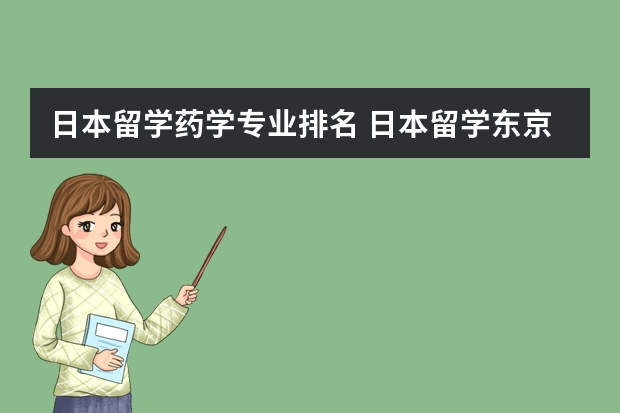 日本留学药学专业排名 日本留学东京大学本科及研究生院专业有哪些