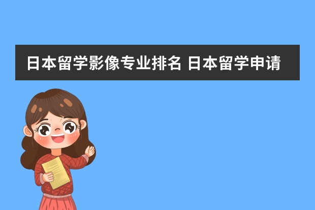 日本留学影像专业排名 日本留学申请热门专业有哪些