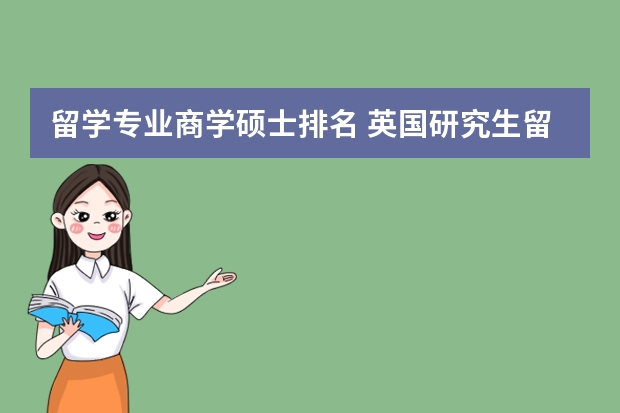 留学专业商学硕士排名 英国研究生留学学校排名是什么？排在第一位的学校是哪个？