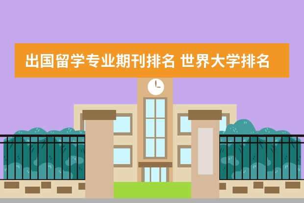 出国留学专业期刊排名 世界大学排名哪个比较靠谱 知乎