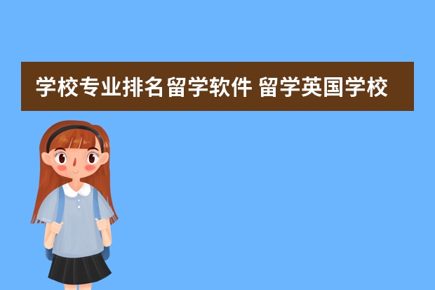 学校专业排名留学软件 留学英国学校排名与专业水平综合考虑?