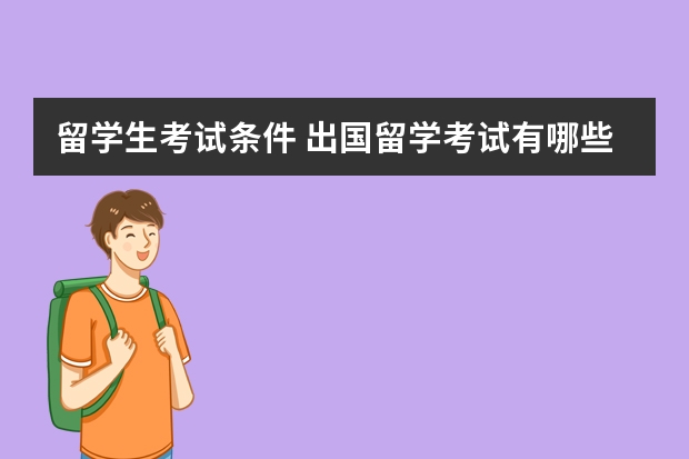 留学生考试条件 出国留学考试有哪些 需要满足的条件是什么