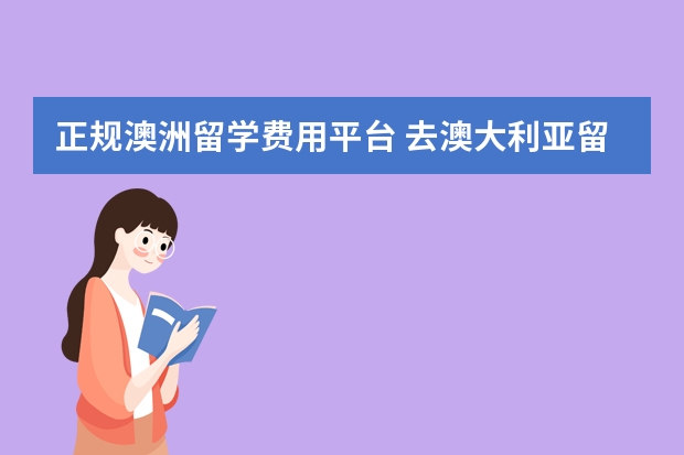 正规澳洲留学费用平台 去澳大利亚留学费用一年需要多少？