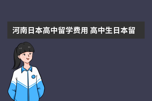 河南日本高中留学费用 高中生日本留学一年的费用需要多少？