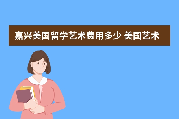 嘉兴美国留学艺术费用多少 美国艺术类硕士留学费用你知道多少钱吗