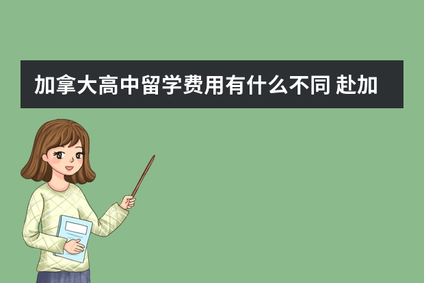 加拿大高中留学费用有什么不同 赴加拿大高中留学条件和费用一览表