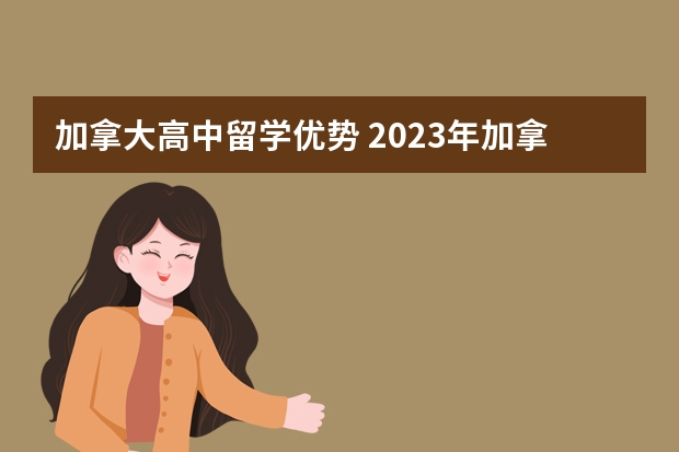 加拿大高中留学优势 2023年加拿大高中留学的一年费用需要多少