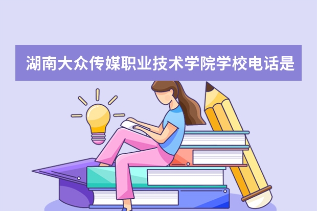 湖南大众传媒职业技术学院学校电话是多少