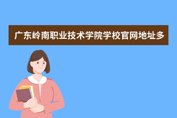 广东岭南职业技术学院学校官网地址多少