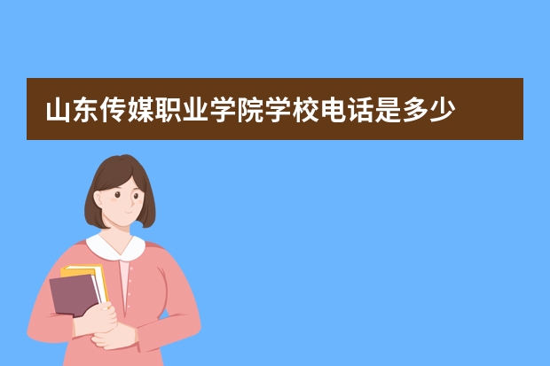 山东传媒职业学院学校电话是多少