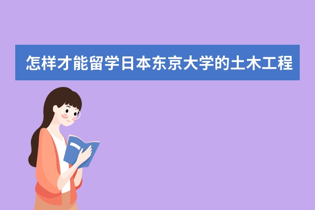 怎样才能留学日本东京大学的土木工程研究生？费用多少？