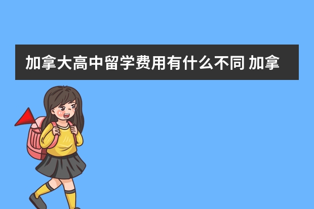 加拿大高中留学费用有什么不同 加拿大高中留学多少钱一年