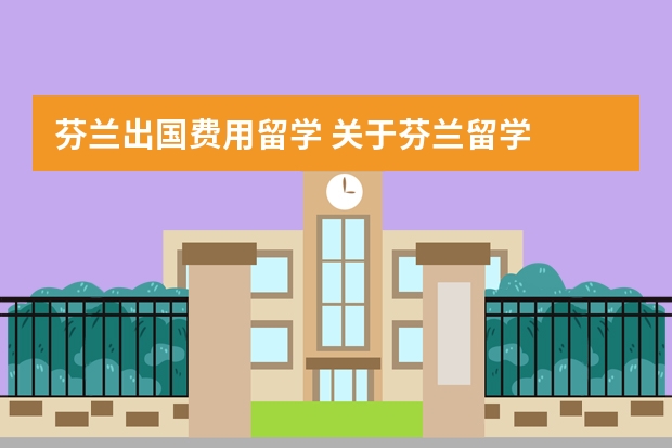 芬兰出国费用留学 关于芬兰留学