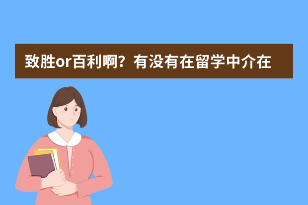 致胜or百利啊？有没有在留学中介在申请的同学吗给些建议？