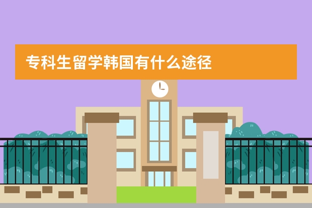 专科生留学韩国有什么途径