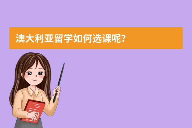 澳大利亚留学如何选课呢？