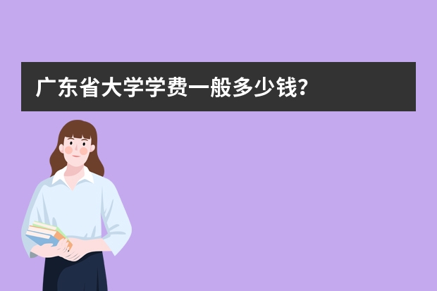 广东省大学学费一般多少钱？