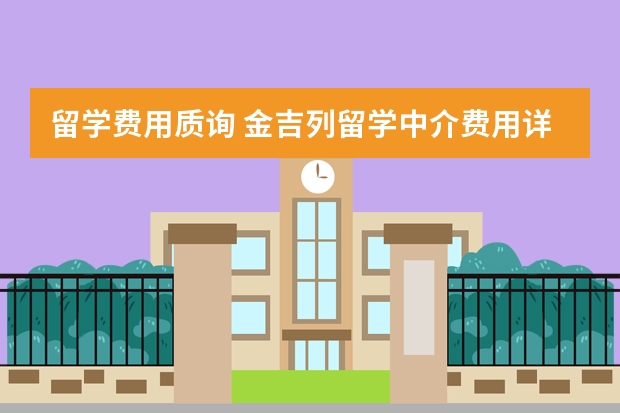 留学费用质询 金吉列留学中介费用详解