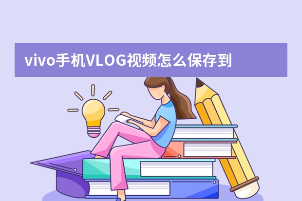 vivo手机VLOG视频怎么保存到相册？