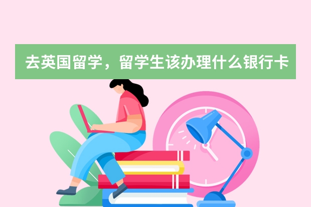 去英国留学，留学生该办理什么银行卡？