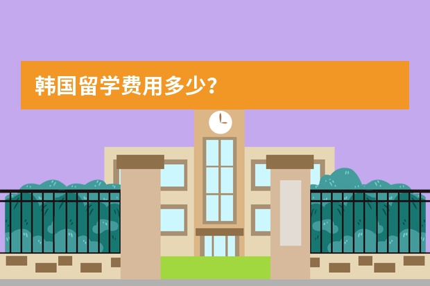 韩国留学费用多少？