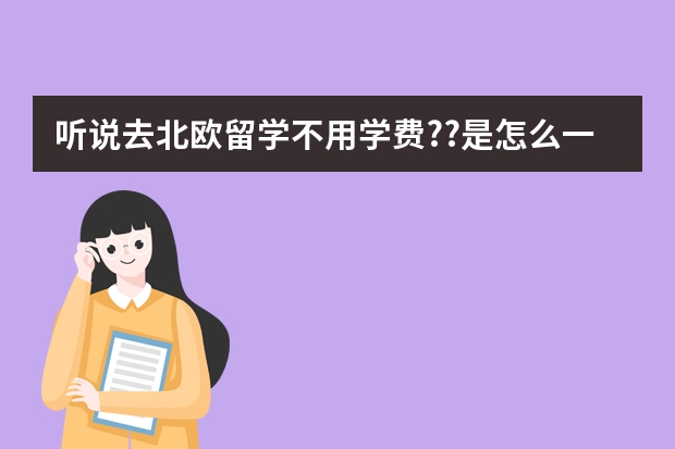 听说去北欧留学不用学费??是怎么一回事啊??