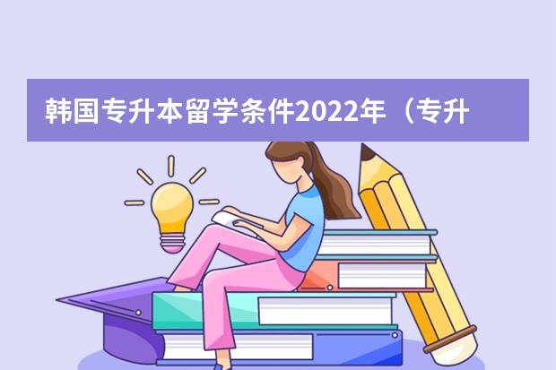 韩国专升本留学条件2022年（专升本留学最便宜国家）