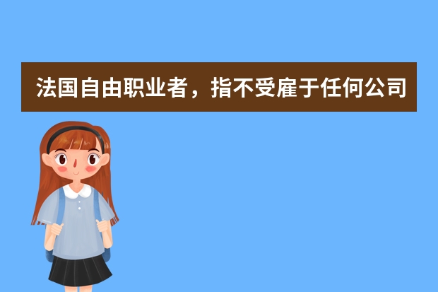 法国自由职业者，指不受雇于任何公司和个人，最容易移民法国的方有哪些呢？