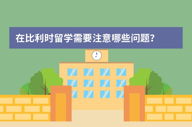 在比利时留学需要注意哪些问题？