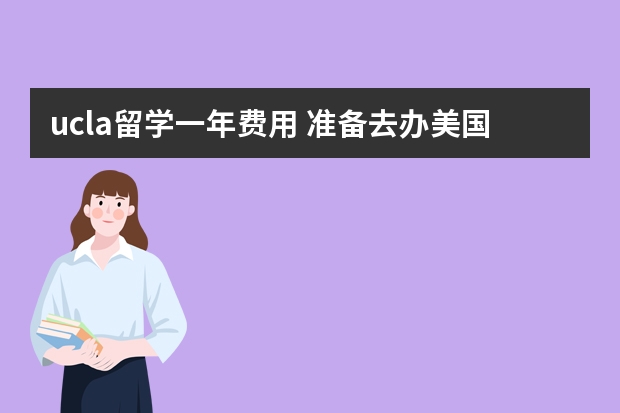 ucla留学一年费用 准备去办美国留学签证，应该怎样阐述我的学习计划和回国计划啊？