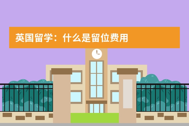 英国留学：什么是留位费用