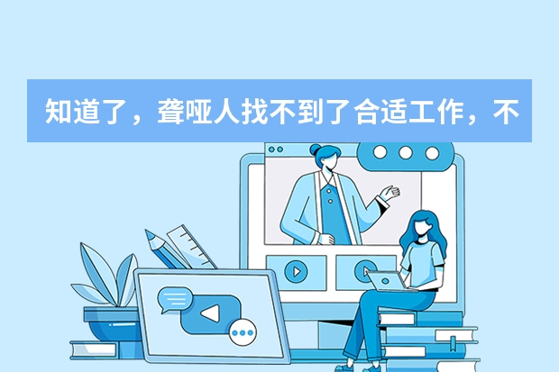 知道了，聋哑人找不到了合适工作，不知怎么办？社会应该多关系残疾人就业问题