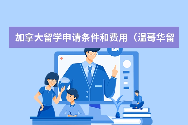 加拿大留学申请条件和费用（温哥华留学一年费用）