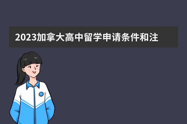 2023加拿大高中留学申请条件和注意事项（加拿大高中留学学制与申请条件一览）