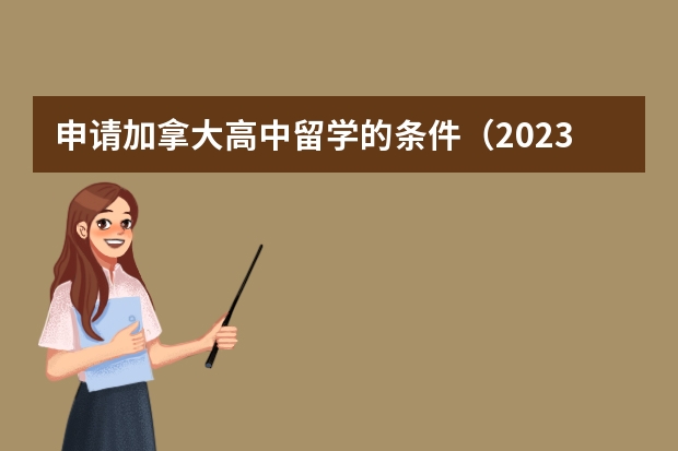 申请加拿大高中留学的条件（2023加拿大高中留学申请条件一览表）