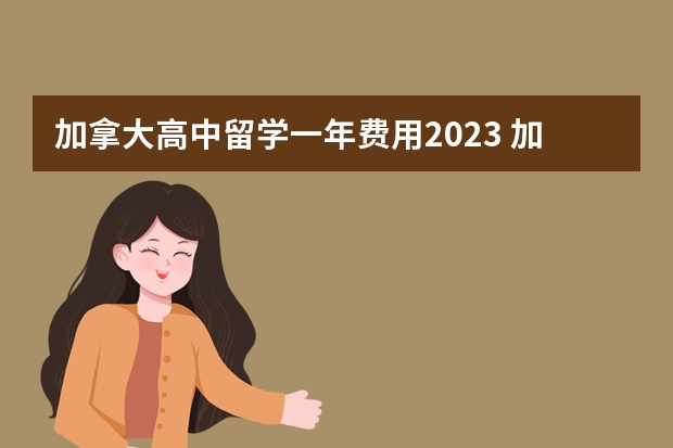 加拿大高中留学一年费用2023 加拿大高中留学费用2023