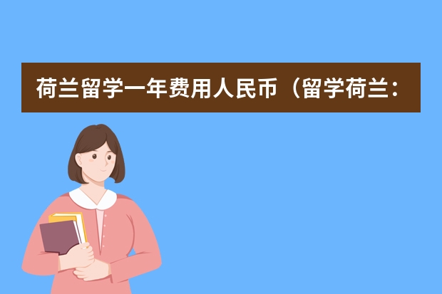 荷兰留学一年费用人民币（留学荷兰：你的学术之旅畅通无阻）