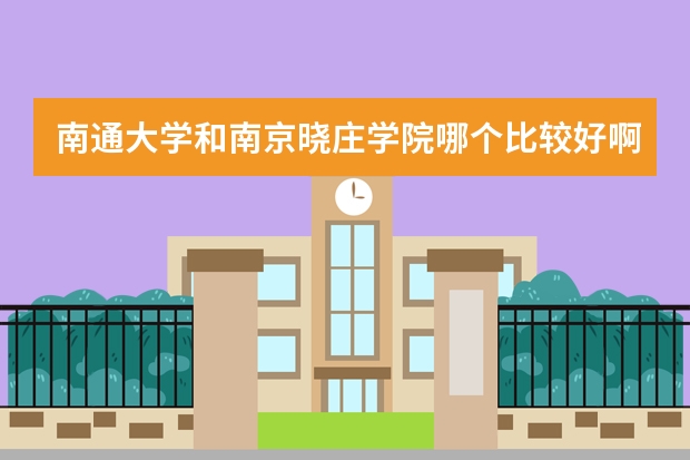 南通大学和南京晓庄学院哪个比较好啊