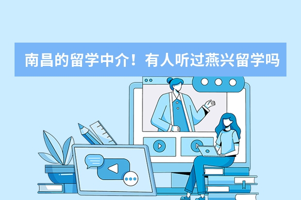 南昌的留学中介！有人听过燕兴留学吗？燕兴留学好吗？新东方留学好不好？谢谢